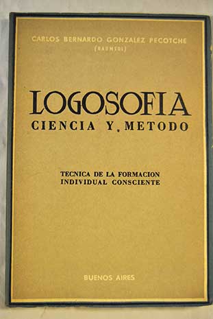 LogosofÃ­a ciencia y mÃ©todo TÃ©cnica de la formaciÃ³n individual consciente / Carlos Bernardo GonzÃ¡lez Pecotche